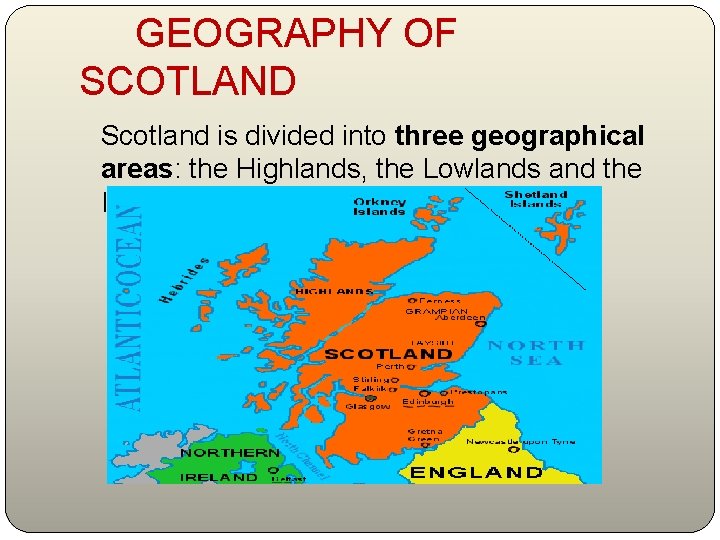  GEOGRAPHY OF SCOTLAND Scotland is divided into three geographical areas: the Highlands, the