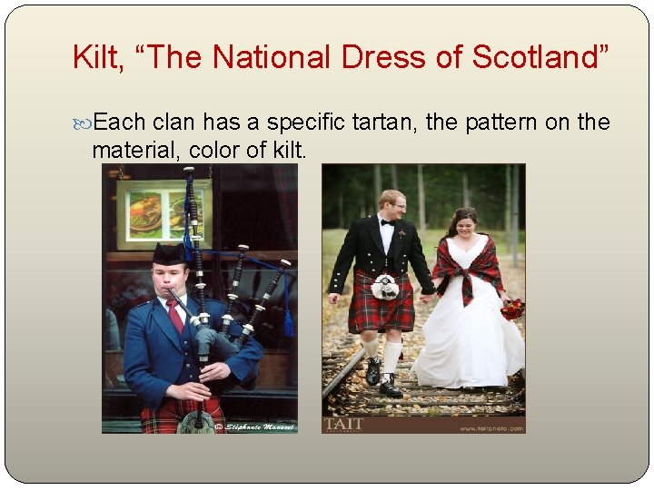 Kilt, “The National Dress of Scotland” Each clan has a specific tartan, the pattern