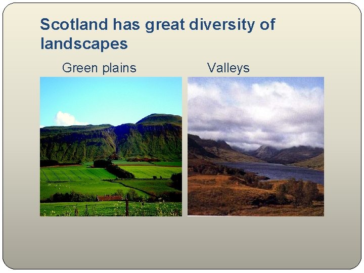 Scotland has great diversity of landscapes Green plains Valleys 