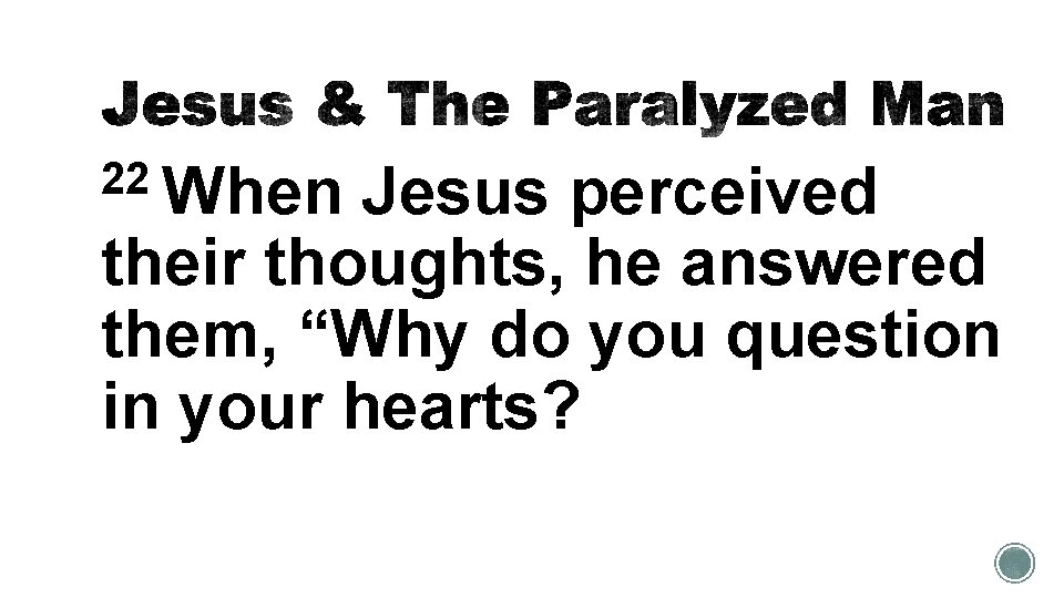 22 When Jesus perceived their thoughts, he answered them, “Why do you question in
