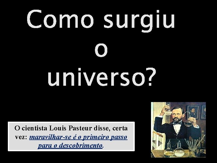 Como surgiu o universo? O cientista Louis Pasteur disse, certa vez: maravilhar-se é o