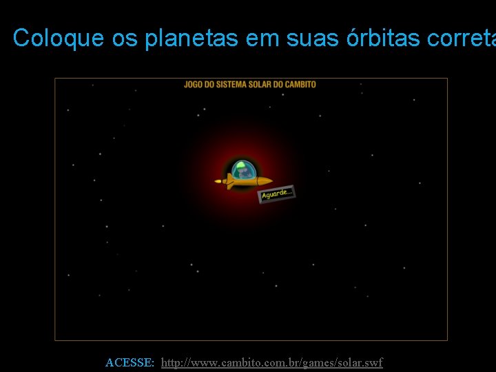 Coloque os planetas em suas órbitas correta ACESSE: http: //www. cambito. com. br/games/solar. swf