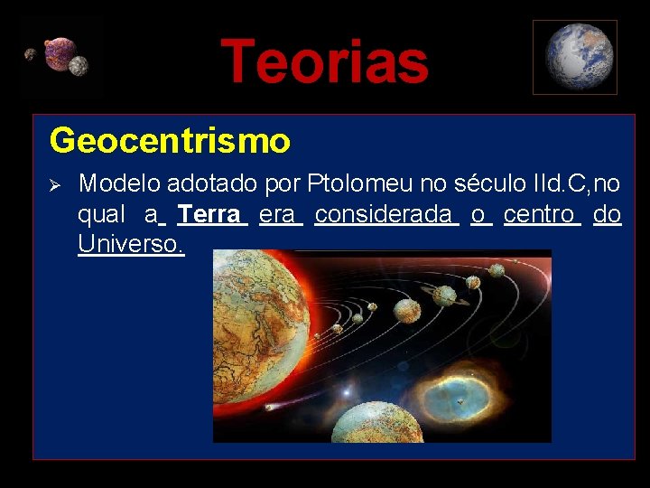 Teorias Geocentrismo Ø Modelo adotado por Ptolomeu no século IId. C, no qual a