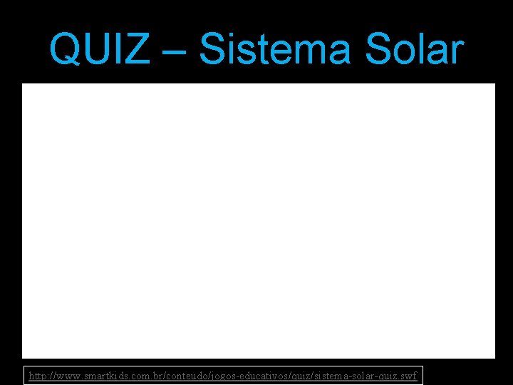 QUIZ – Sistema Solar http: //www. smartkids. com. br/conteudo/jogos-educativos/quiz/sistema-solar-quiz. swf 