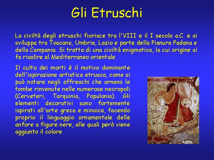 Gli Etruschi La civiltà degli etruschi fiorisce tra l'VIII e il I secolo a.