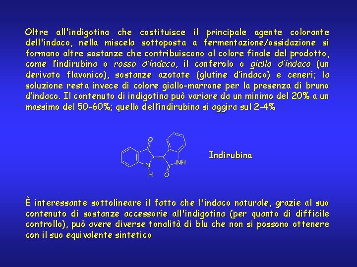 Oltre all'indigotina che costituisce il principale agente colorante dell'indaco, nella miscela sottoposta a fermentazione/ossidazione
