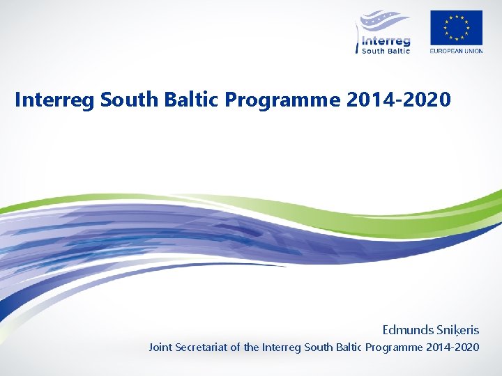 Interreg South Baltic Programme 2014 -2020 Edmunds Sniķeris Joint Secretariat of the Interreg South