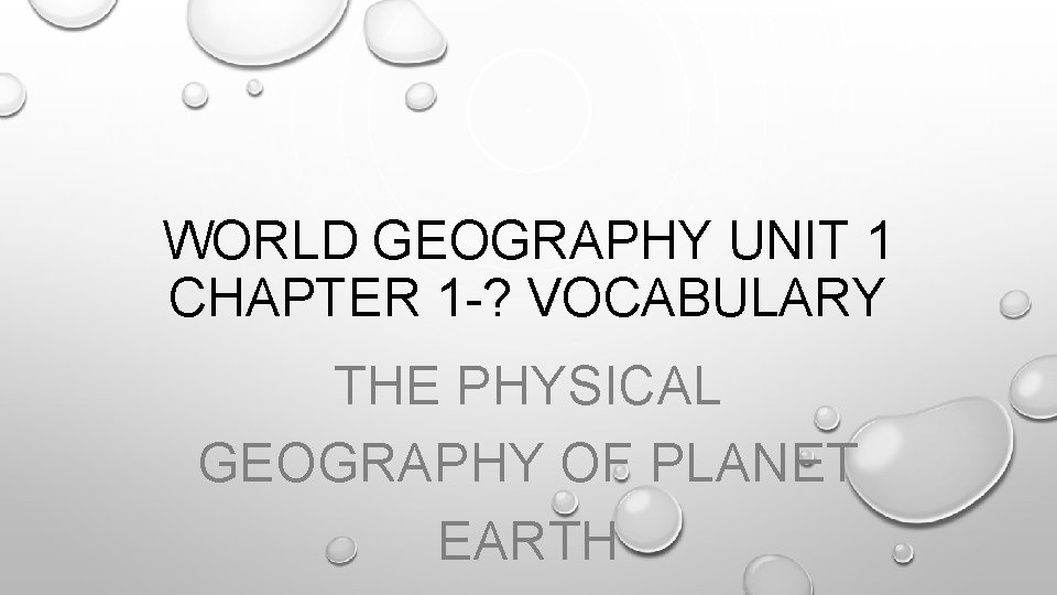 WORLD GEOGRAPHY UNIT 1 CHAPTER 1 -? VOCABULARY THE PHYSICAL GEOGRAPHY OF PLANET EARTH