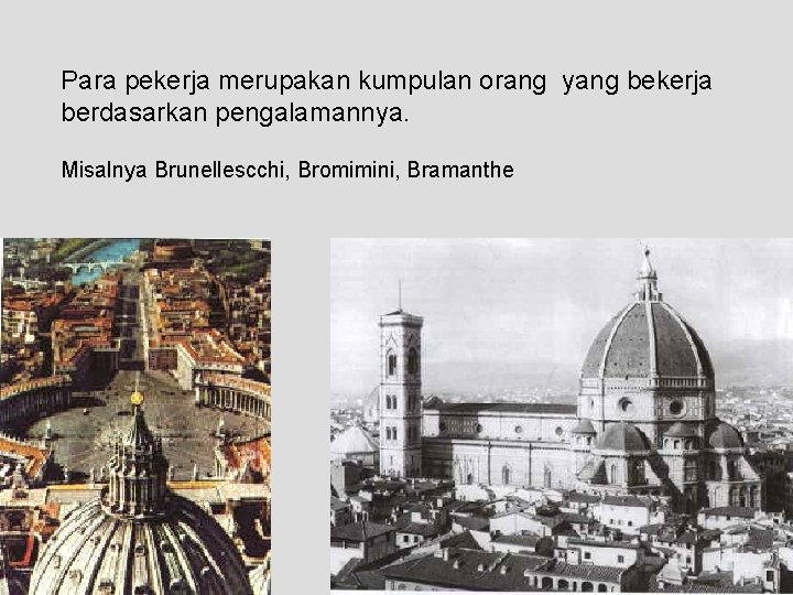 Para pekerja merupakan kumpulan orang yang bekerja berdasarkan pengalamannya. Misalnya Brunellescchi, Bromimini, Bramanthe 