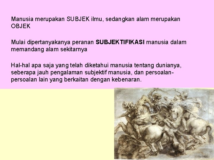 Manusia merupakan SUBJEK ilmu, sedangkan alam merupakan OBJEK Mulai dipertanyakanya peranan SUBJEKTIFIKASI manusia dalam