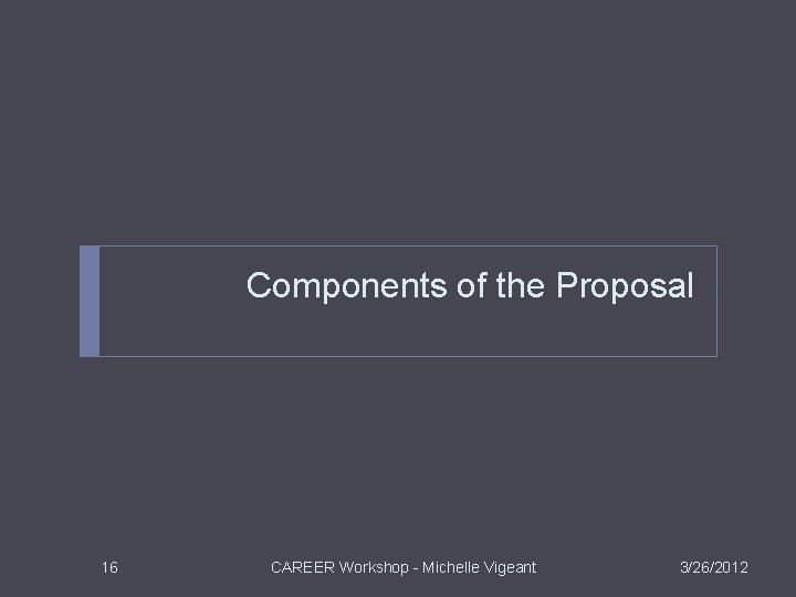 Components of the Proposal 16 CAREER Workshop - Michelle Vigeant 3/26/2012 