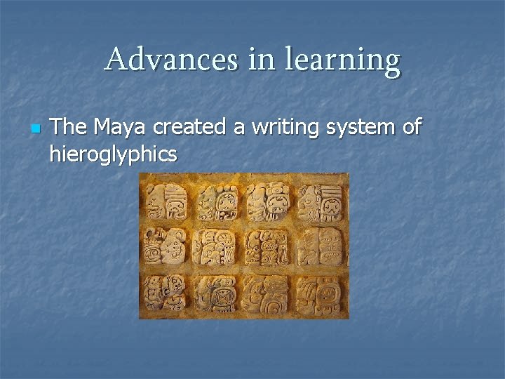 Advances in learning n The Maya created a writing system of hieroglyphics 