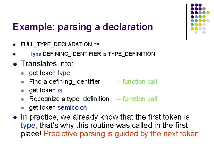 Example: parsing a declaration l FULL_TYPE_DECLARATION : : = type DEFINING_IDENTIFIER is TYPE_DEFINITION; l