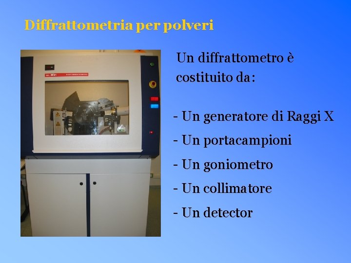 Diffrattometria per polveri Un diffrattometro è costituito da: - Un generatore di Raggi X