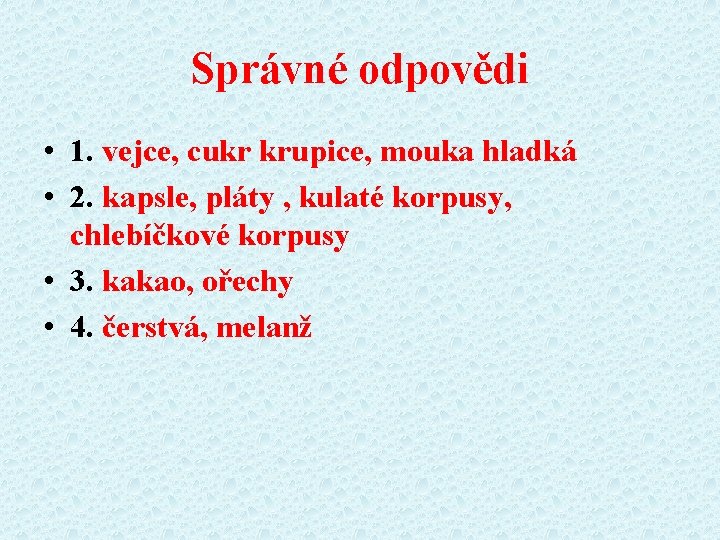 Správné odpovědi • 1. vejce, cukr krupice, mouka hladká • 2. kapsle, pláty ,