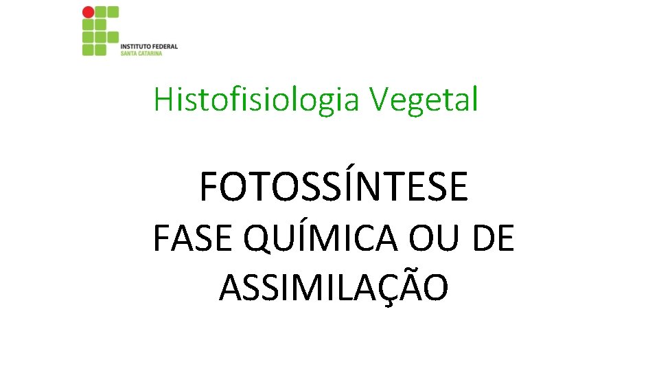 Histofisiologia Vegetal FOTOSSÍNTESE FASE QUÍMICA OU DE ASSIMILAÇÃO 