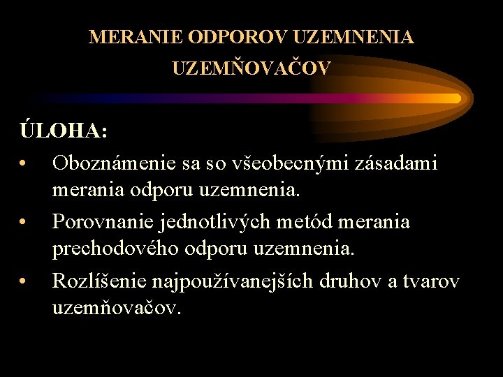 MERANIE ODPOROV UZEMNENIA UZEMŇOVAČOV ÚLOHA: • Oboznámenie sa so všeobecnými zásadami merania odporu uzemnenia.