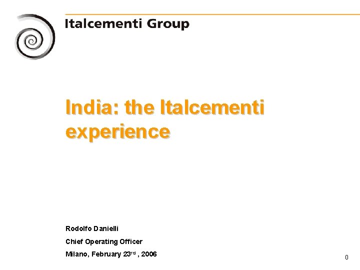 India: the Italcementi experience Rodolfo Danielli Chief Operating Officer Milano, February 23 rd ,