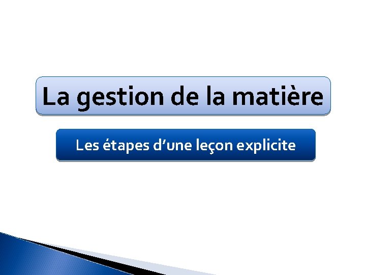 La gestion de la matière Les étapes d’une leçon explicite 