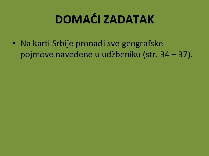 DOMAĆI ZADATAK • Na karti Srbije pronađi sve geografske pojmove navedene u udžbeniku (str.