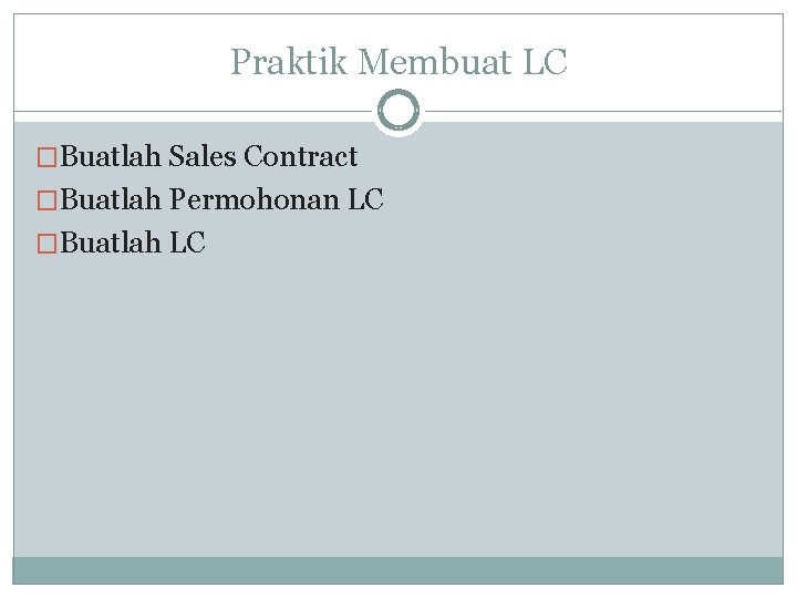 Praktik Membuat LC �Buatlah Sales Contract �Buatlah Permohonan LC �Buatlah LC 