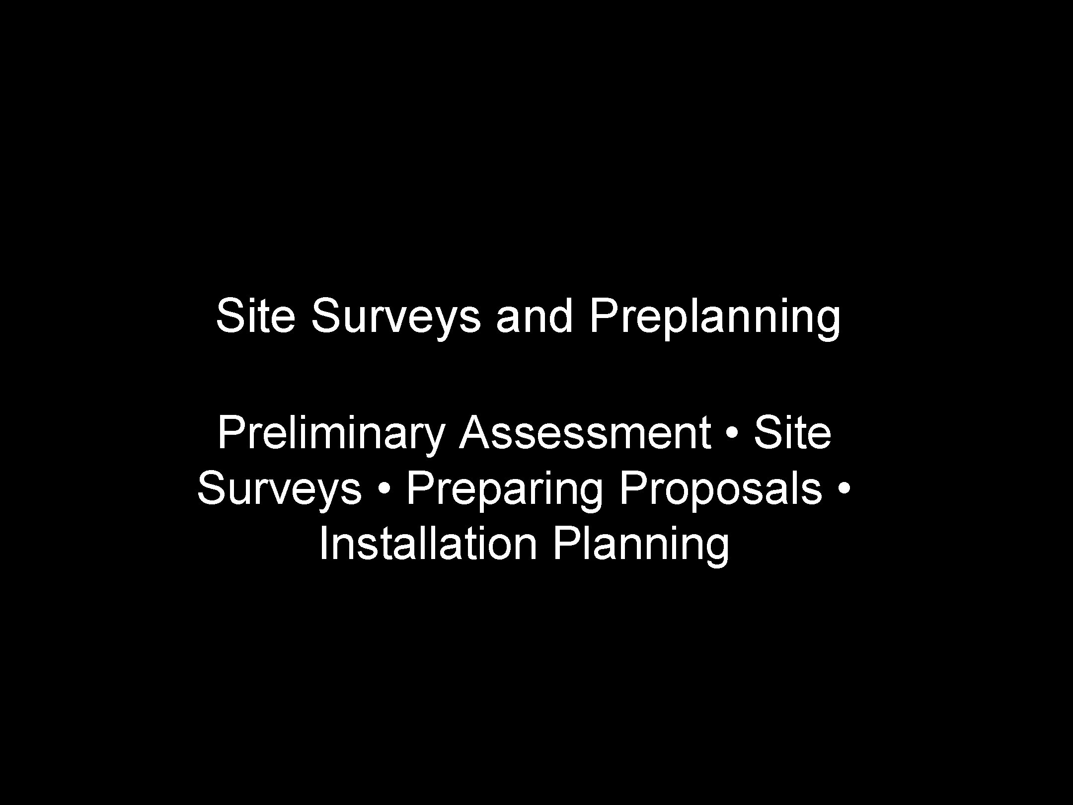 Site Surveys and Preplanning Preliminary Assessment • Site Surveys • Preparing Proposals • Installation