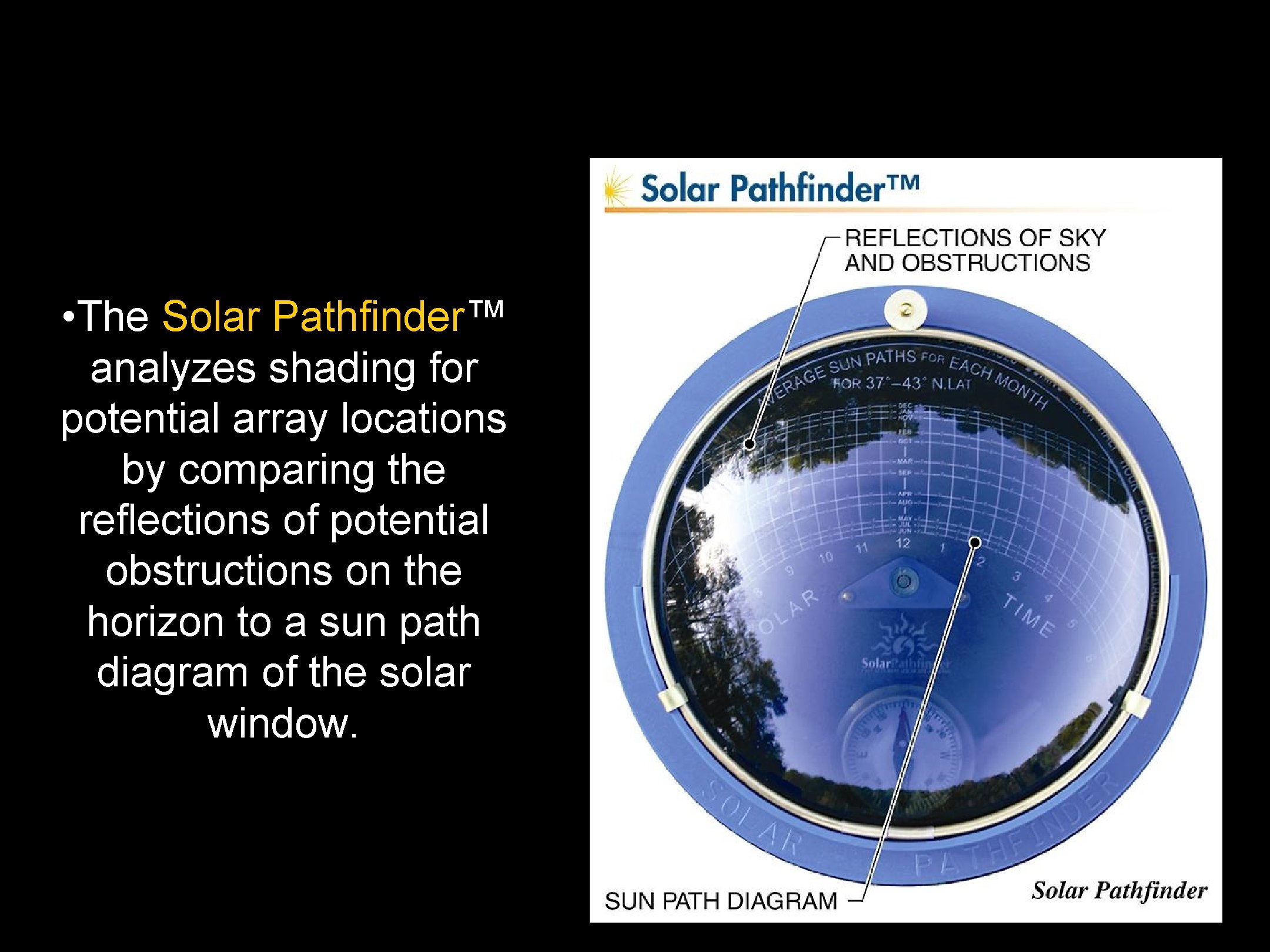  • The Solar Pathfinder™ analyzes shading for potential array locations by comparing the