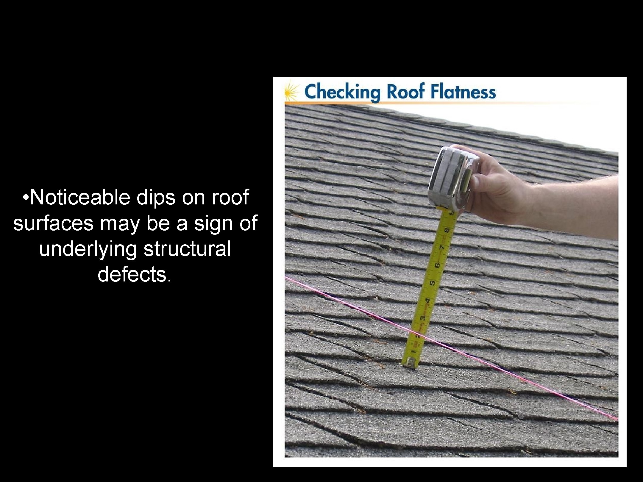  • Noticeable dips on roof surfaces may be a sign of underlying structural
