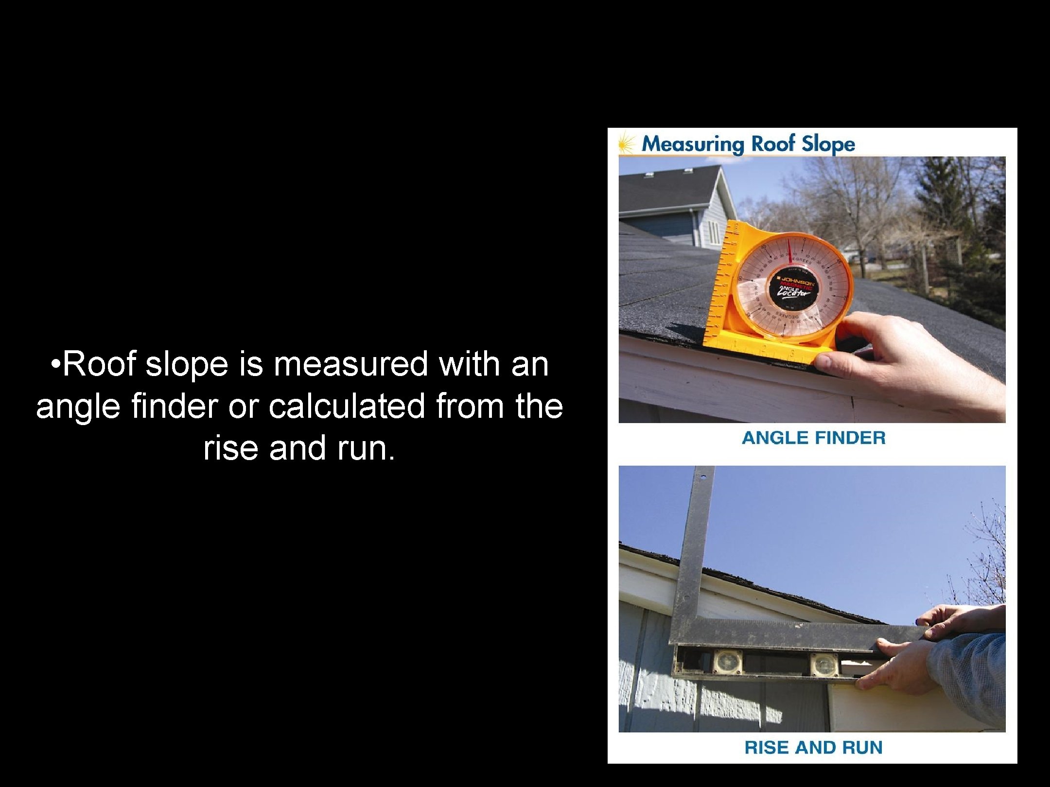 • Roof slope is measured with an angle finder or calculated from the