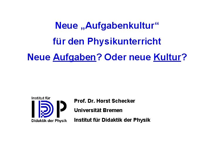 Neue „Aufgabenkultur“ für den Physikunterricht Neue Aufgaben? Oder neue Kultur? Prof. Dr. Horst Schecker