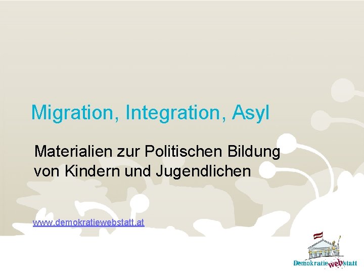Migration, Integration, Asyl Materialien zur Politischen Bildung von Kindern und Jugendlichen www. demokratiewebstatt. at