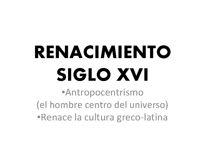 RENACIMIENTO SIGLO XVI • Antropocentrismo (el hombre centro del universo) • Renace la cultura