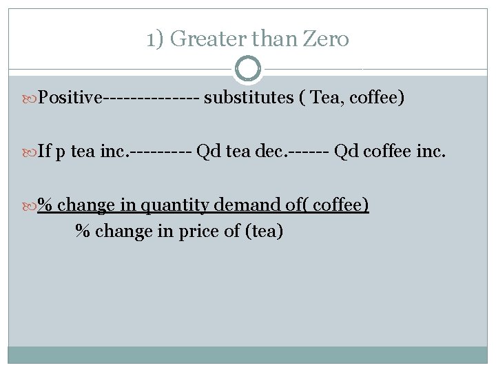 1) Greater than Zero Positive------- substitutes ( Tea, coffee) If p tea inc. -----