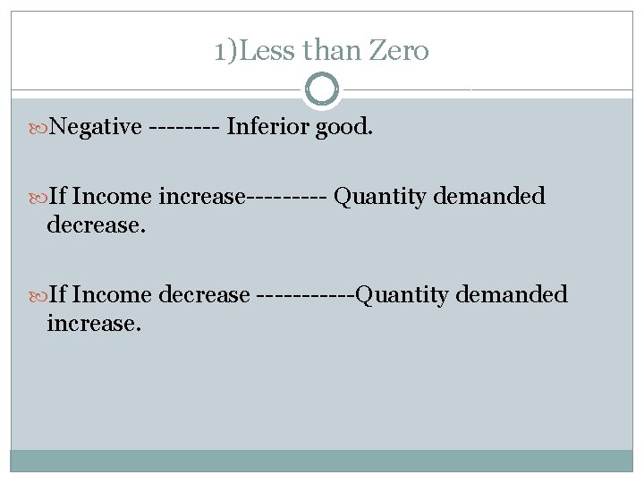 1)Less than Zero Negative ---- Inferior good. If Income increase----- Quantity demanded decrease. If