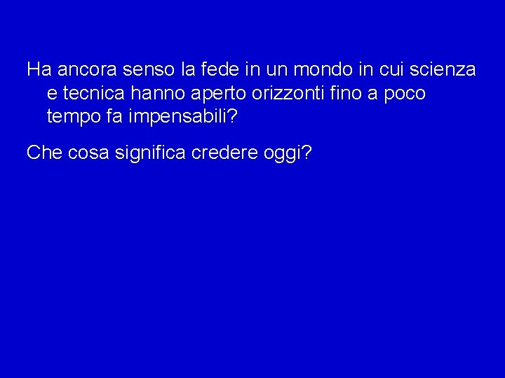 Ha ancora senso la fede in un mondo in cui scienza e tecnica hanno