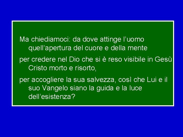 Ma chiediamoci: da dove attinge l’uomo quell’apertura del cuore e della mente per credere