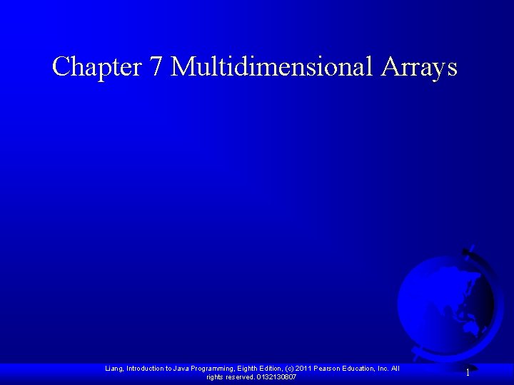 Chapter 7 Multidimensional Arrays Liang, Introduction to Java Programming, Eighth Edition, (c) 2011 Pearson