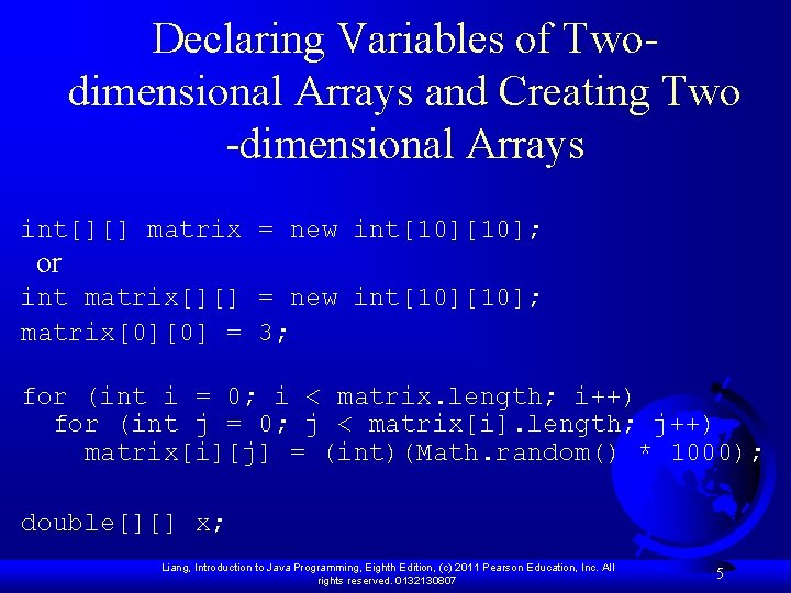 Declaring Variables of Twodimensional Arrays and Creating Two -dimensional Arrays int[][] matrix = new