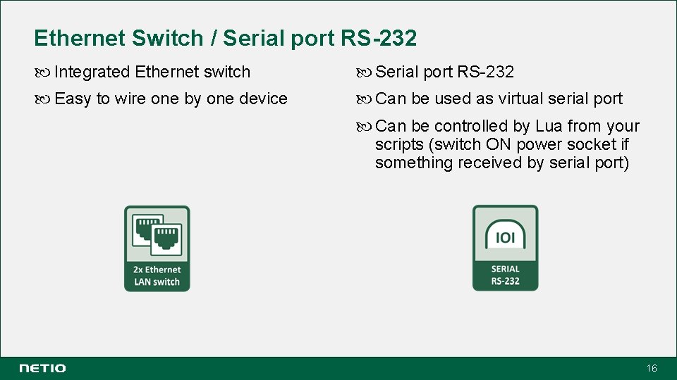 Ethernet Switch / Serial port RS-232 Integrated Ethernet switch Serial port RS-232 Easy to