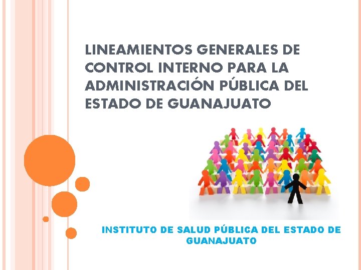 LINEAMIENTOS GENERALES DE CONTROL INTERNO PARA LA ADMINISTRACIÓN PÚBLICA DEL ESTADO DE GUANAJUATO INSTITUTO LINEAMIENTOS GENERALES DE CONTROL INTERNO PARA LA ADMINISTRACIÓN PÚBLICA DEL ESTADO DE GUANAJUATO INSTITUTO
