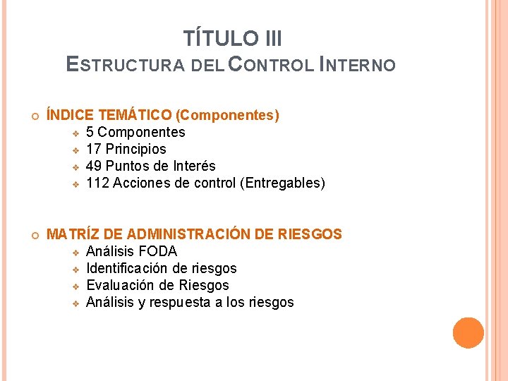 TÍTULO III ESTRUCTURA DEL CONTROL INTERNO ÍNDICE TEMÁTICO (Componentes) v 5 Componentes v 17 TÍTULO III ESTRUCTURA DEL CONTROL INTERNO ÍNDICE TEMÁTICO (Componentes) v 5 Componentes v 17