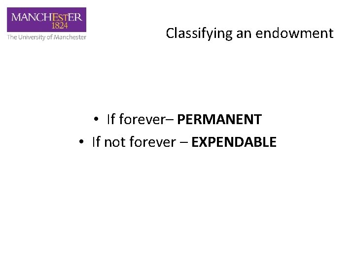 Classifying an endowment • If forever– PERMANENT • If not forever – EXPENDABLE 