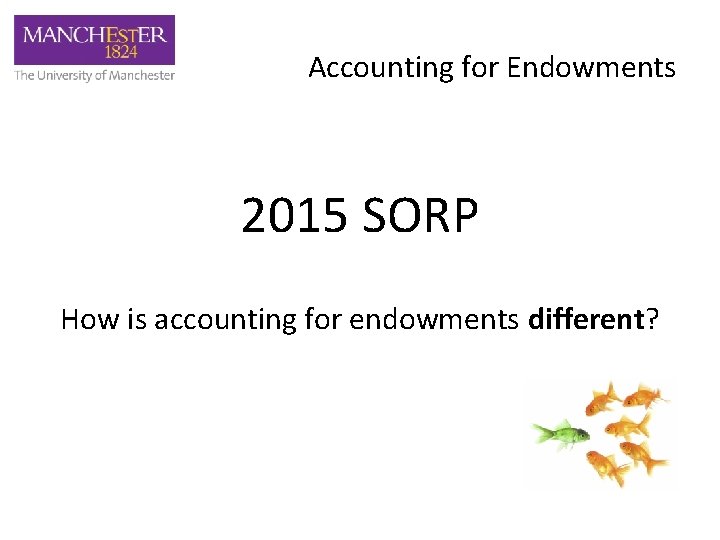Accounting for Endowments 2015 SORP How is accounting for endowments different? 