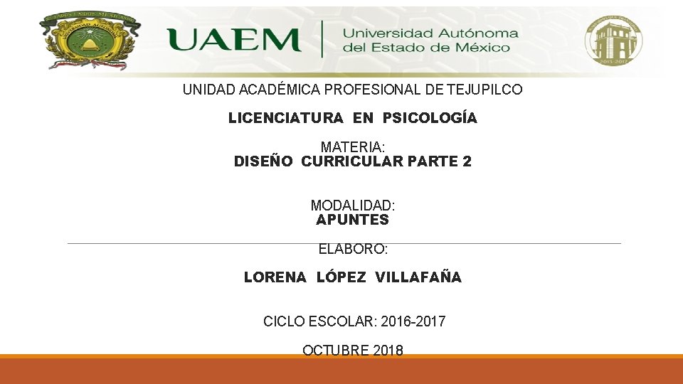 UNIDAD ACADÉMICA PROFESIONAL DE TEJUPILCO LICENCIATURA EN PSICOLOGÍA MATERIA: DISEÑO CURRICULAR PARTE 2 MODALIDAD: