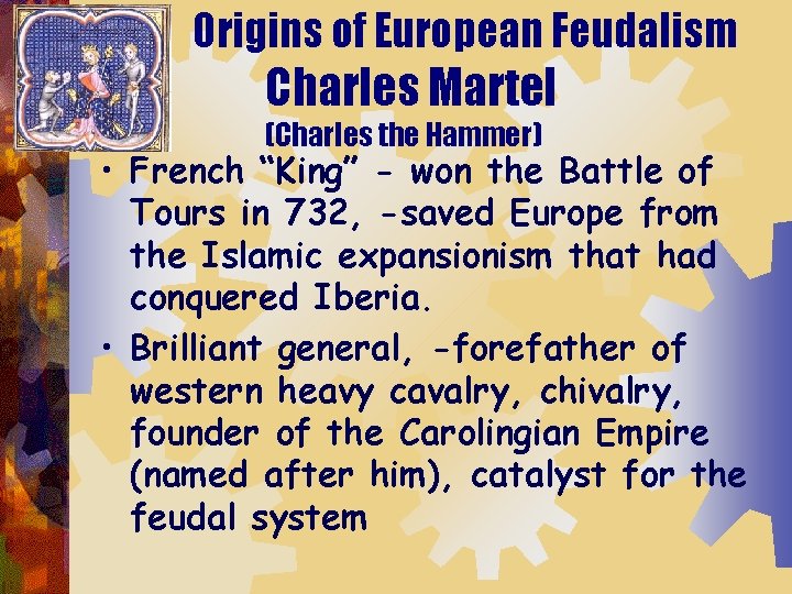 Origins of European Feudalism Charles Martel (Charles the Hammer) • French “King” - won