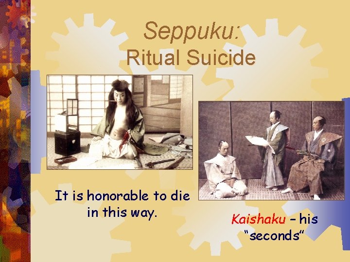 Seppuku: Ritual Suicide It is honorable to die in this way. Kaishaku – his