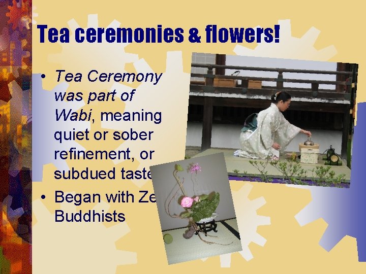 Tea ceremonies & flowers! • Tea Ceremony was part of Wabi, meaning quiet or