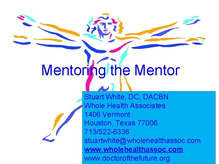Mentoring the Mentor Stuart White, DC, DACBN Whole Health Associates 1406 Vermont Houston, Texas