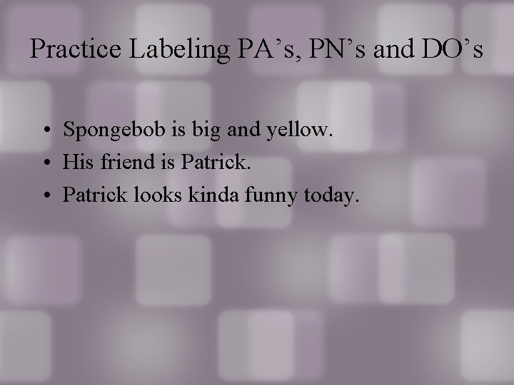 Practice Labeling PA’s, PN’s and DO’s • Spongebob is big and yellow. • His