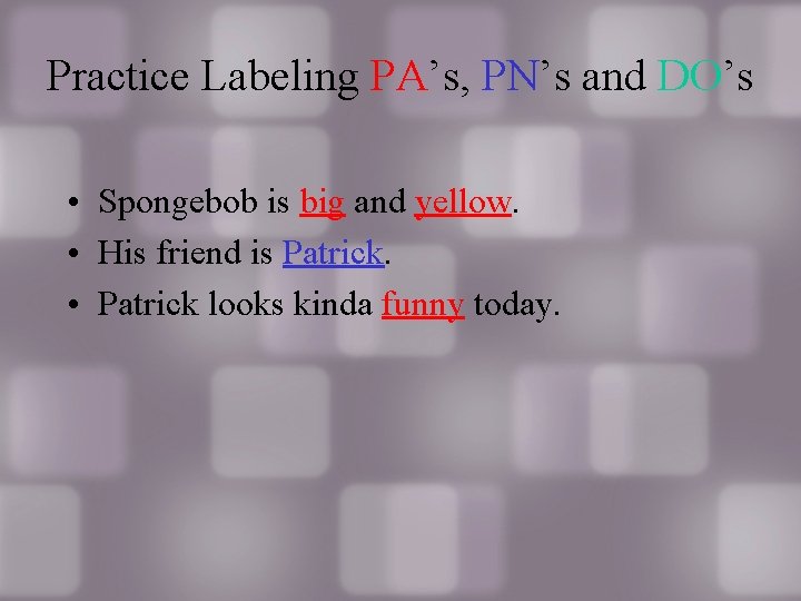 Practice Labeling PA’s, PN’s and DO’s • Spongebob is big and yellow. • His